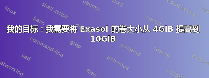 我的目标：我需要将 Exasol 的卷大小从 4GiB 提高到 10GiB