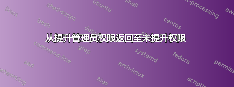 从提升管理员权限返回至未提升权限