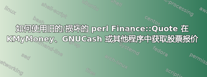 如何使用旧的/损坏的 perl Finance::Quote 在 KMyMoney、GNUCash 或其他程序中获取股票报价