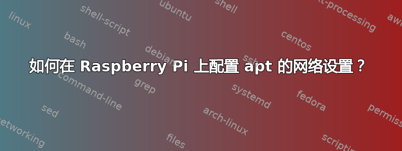 如何在 Raspberry Pi 上配置 apt 的网络设置？