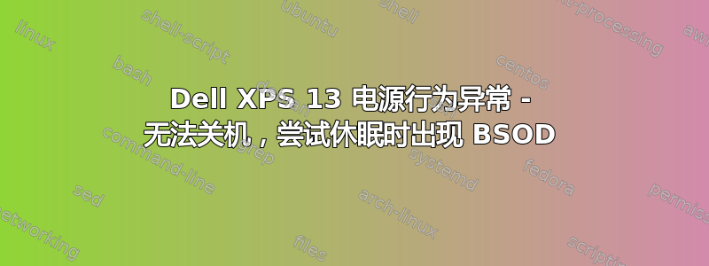 Dell XPS 13 电源行为异常 - 无法关机，尝试休眠时出现 BSOD