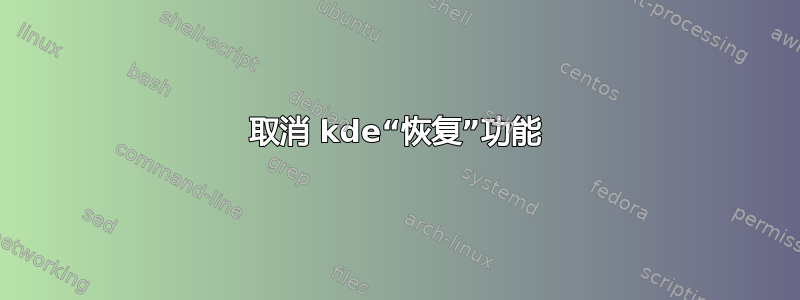 取消 kde“恢复”功能