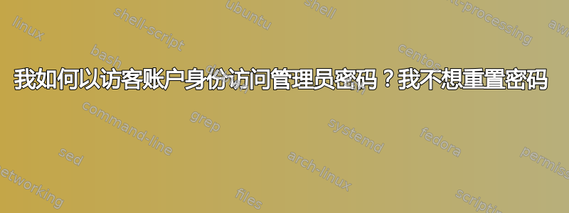 我如何以访客账户身份访问管理员密码？我不想重置密码 