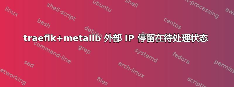 traefik+metallb 外部 IP 停留在待处理状态