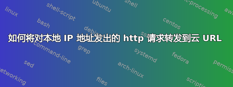 如何将对本地 IP 地址发出的 http 请求转发到云 URL