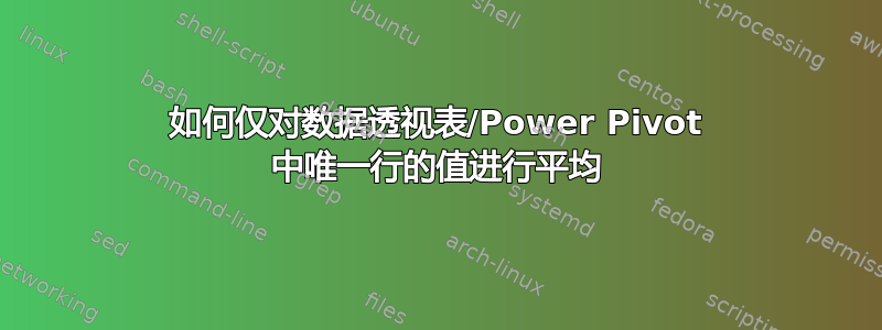 如何仅对数据透视表/Power Pivot 中唯一行的值进行平均