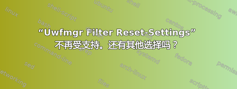 “Uwfmgr Filter Reset-Settings” 不再受支持。还有其他选择吗？