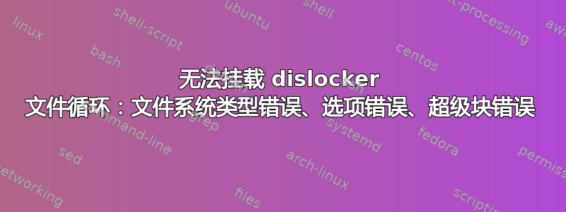 无法挂载 dislocker 文件循环：文件系统类型错误、选项错误、超级块错误