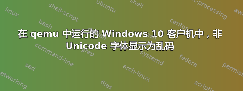 在 qemu 中运行的 Windows 10 客户机中，非 Unicode 字体显示为乱码