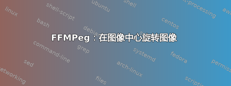 FFMPeg：在图像中心旋转图像