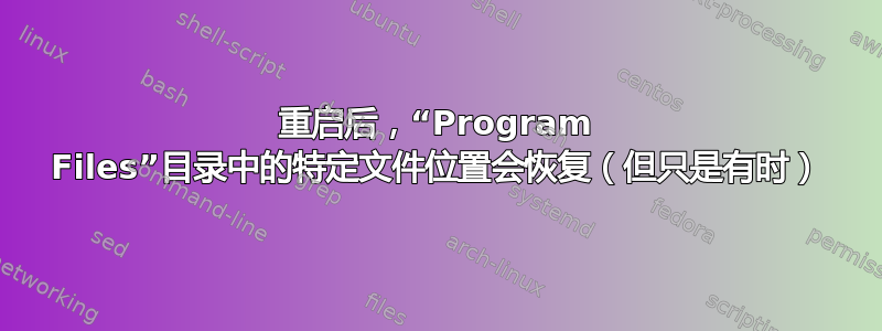 重启后，“Program Files”目录中的特定文件位置会恢复（但只是有时）