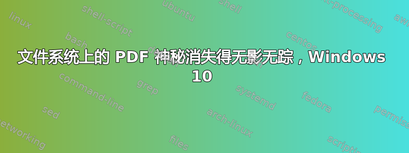 文件系统上的 PDF 神秘消失得无影无踪，Windows 10