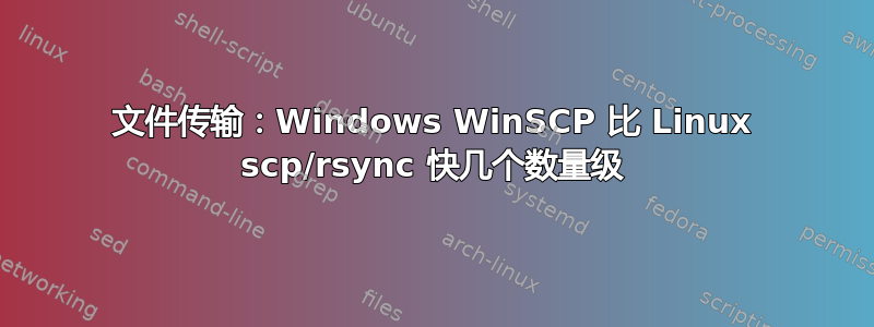 文件传输：Windows WinSCP 比 Linux scp/rsync 快几个数量级