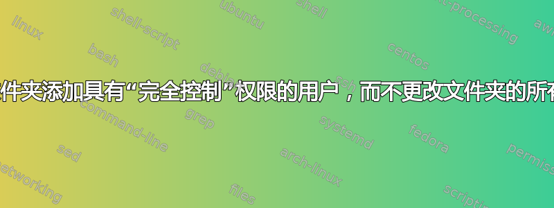 如何使用命令行向文件夹添加具有“完全控制”权限的用户，而不更改文件夹的所有者（即管理员）？