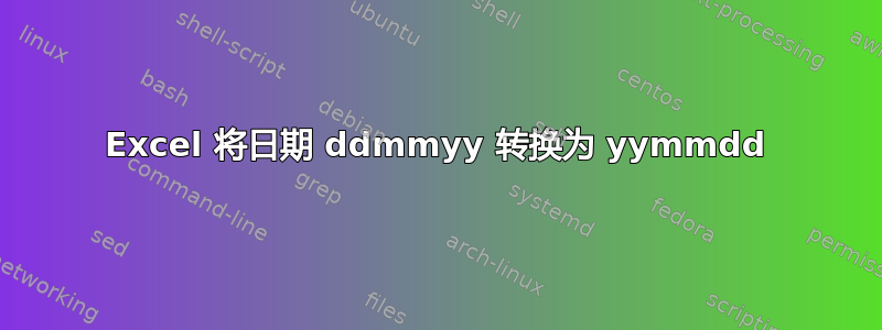 Excel 将日期 ddmmyy 转换为 yymmdd