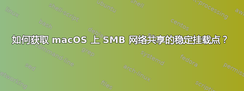 如何获取 macOS 上 SMB 网络共享的稳定挂载点？