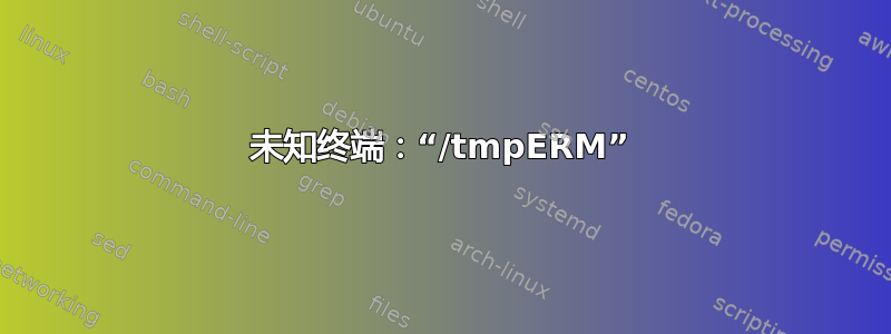 未知终端：“/tmpERM”