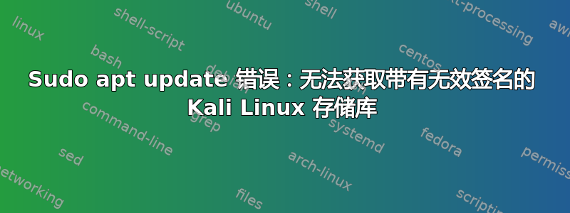 Sudo apt update 错误：无法获取带有无效签名的 Kali Linux 存储库