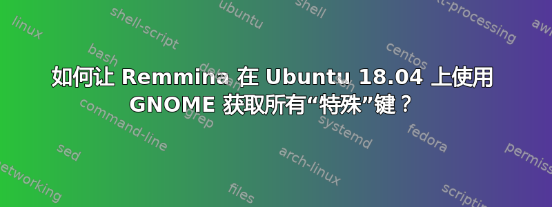 如何让 Remmina 在 Ubuntu 18.04 上使用 GNOME 获取所有“特殊”键？