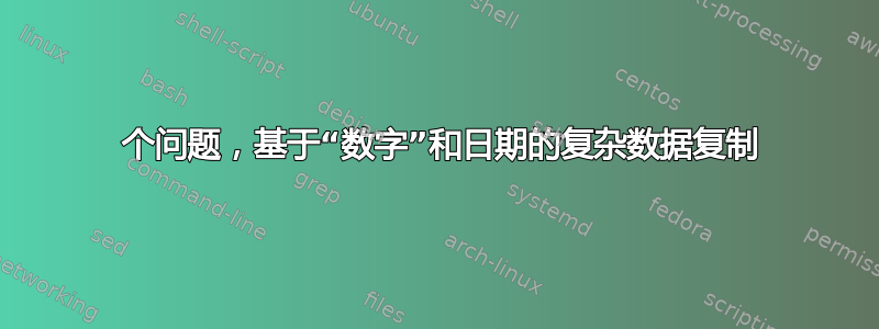 2 个问题，基于“数字”和日期的复杂数据复制