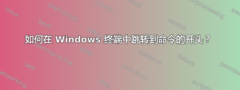 如何在 Windows 终端中跳转到命令的开头？