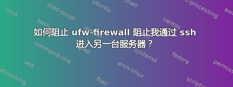 如何阻止 ufw-firewall 阻止我通过 ssh 进入另一台服务器？