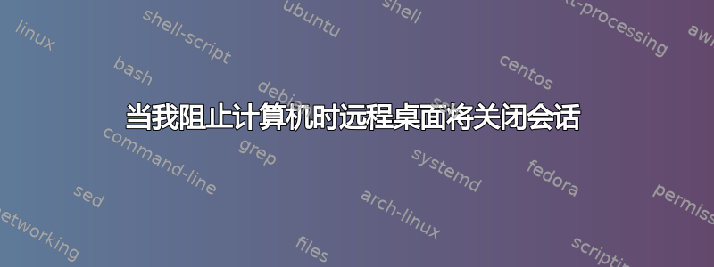 当我阻止计算机时远程桌面将关闭会话