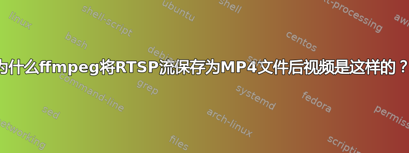 为什么ffmpeg将RTSP流保存为MP4文件后视频是这样的？