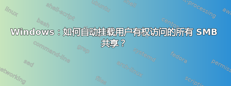 Windows：如何自动挂载用户有权访问的所有 SMB 共享？