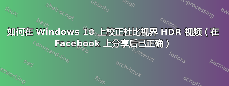 如何在 Windows 10 上校正杜比视界 HDR 视频（在 Facebook 上分享后已正确）