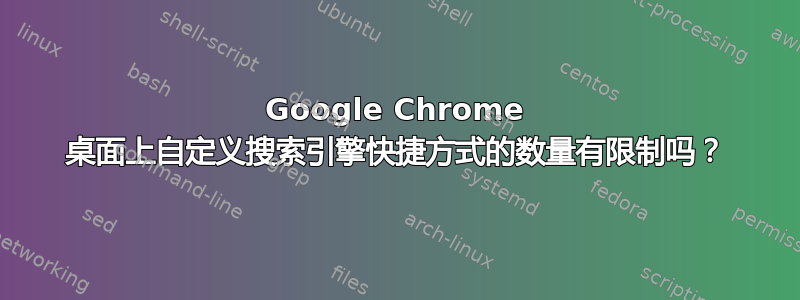 Google Chrome 桌面上自定义搜索引擎快捷方式的数量有限制吗？