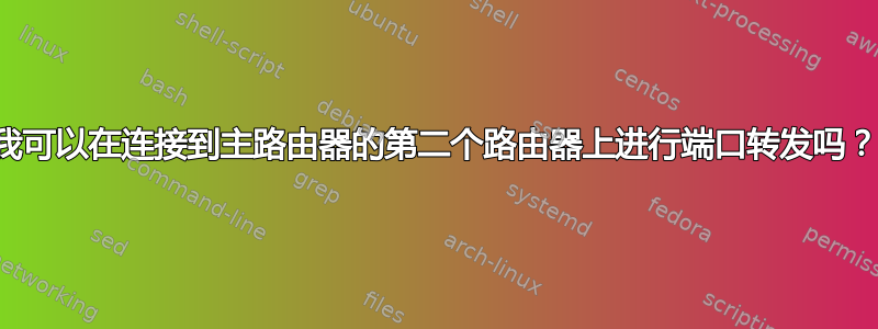 我可以在连接到主路由器的第二个路由器上进行端口转发吗？