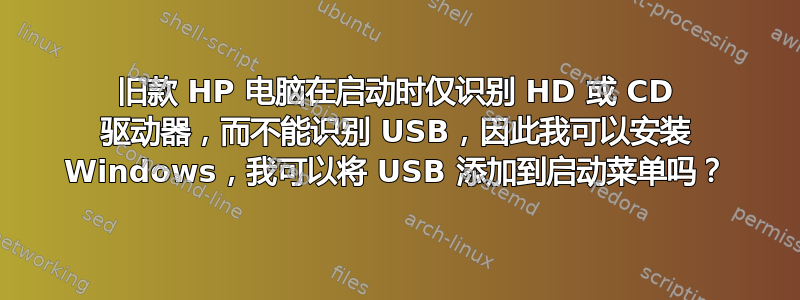 旧款 HP 电脑在启动时仅识别 HD 或 CD 驱动器，而不能识别 USB，因此我可以安装 Windows，我可以将 USB 添加到启动菜单吗？