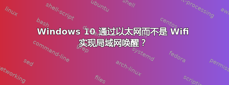 Windows 10 通过以太网而不是 Wifi 实现局域网唤醒？