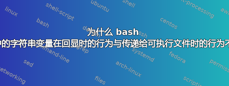 为什么 bash 脚本中的字符串变量在回显时的行为与传递给可执行文件时的行为不同？