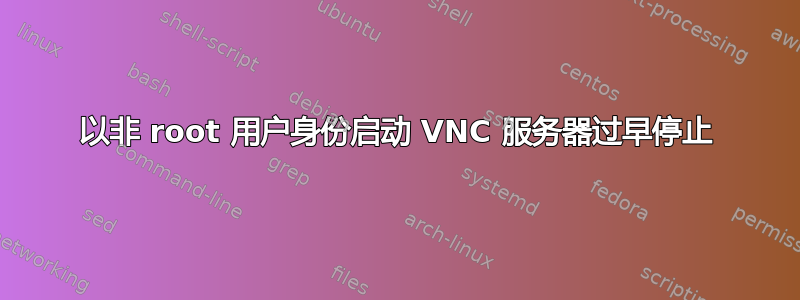 以非 root 用户身份启动 VNC 服务器过早停止