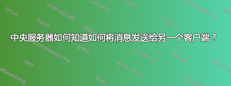 中央服务器如何知道如何将消息发送给另一个客户端？