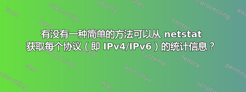 有没有一种简单的方法可以从 netstat 获取每个协议（即 IPv4/IPv6）的统计信息？