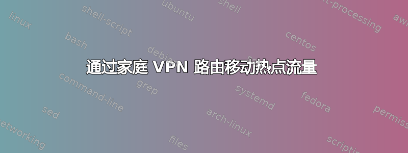 通过家庭 VPN 路由移动热点流量