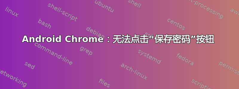 Android Chrome：无法点击“保存密码”按钮