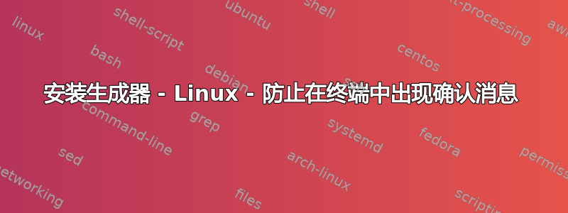 安装生成器 - Linux - 防止在终端中出现确认消息