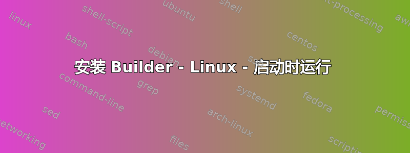 安装 Builder - Linux - 启动时运行