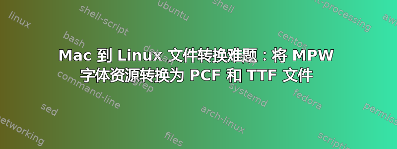 Mac 到 Linux 文件转换难题：将 MPW 字体资源转换为 PCF 和 TTF 文件