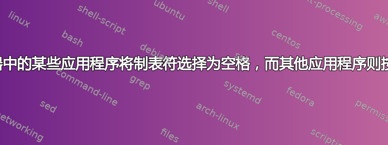 终端仿真器中的某些应用程序将制表符选择为空格，而其他应用程序则按预期运行