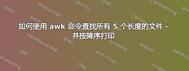 如何使用 awk 命令查找所有 5 个长度的文件 - 并按降序打印