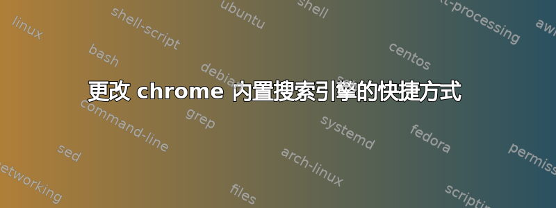 更改 chrome 内置搜索引擎的快捷方式