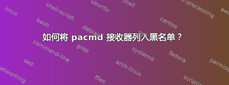 如何将 pacmd 接收器列入黑名单？