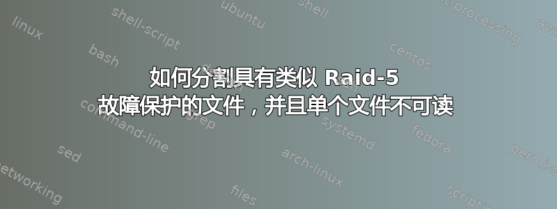 如何分割具有类似 Raid-5 故障保护的文件，并且单个文件不可读