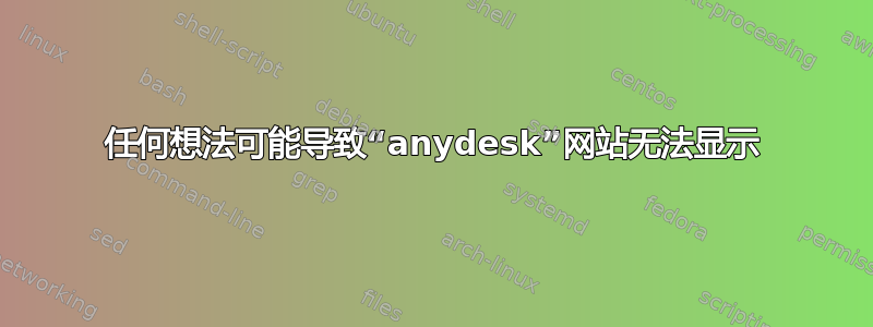 任何想法可能导致“anydesk”网站无法显示