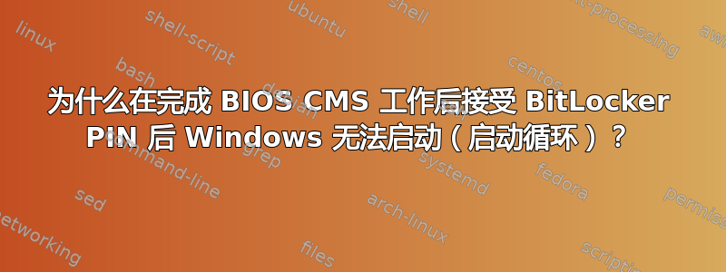 为什么在完成 BIOS CMS 工作后接受 BitLocker PIN 后 Windows 无法启动（启动循环）？